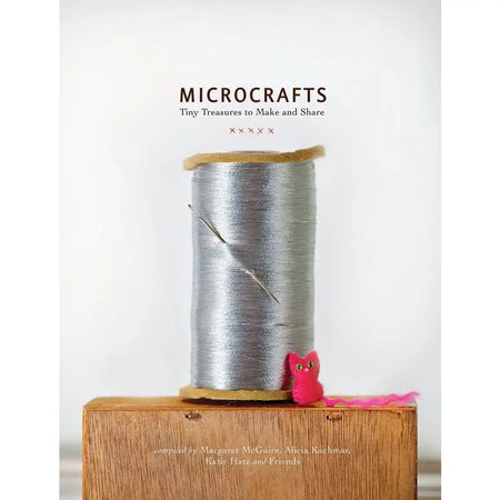 Microcrafts - Tiny Treasures to Make and Share - Margaret McGuire, Alicia Kachmar, Katie Hatz and Friends - Quirk